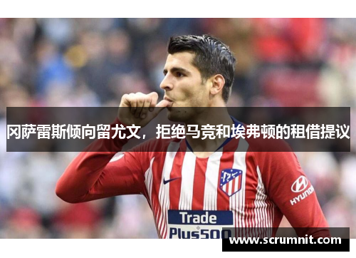 冈萨雷斯倾向留尤文，拒绝马竞和埃弗顿的租借提议