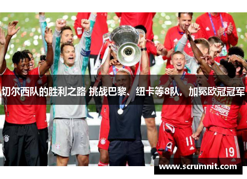 切尔西队的胜利之路 挑战巴黎、纽卡等8队，加冕欧冠冠军